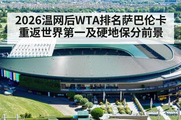2026温网后WTA排名萨巴伦卡重返世界第一及硬地保分前景