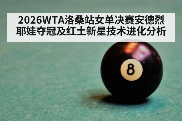 2026WTA洛桑站女单决赛安德烈耶娃夺冠及红土新星技术进化分析