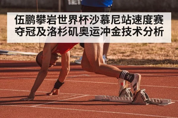 伍鹏攀岩世界杯沙慕尼站速度赛夺冠及洛杉矶奥运冲金技术分析