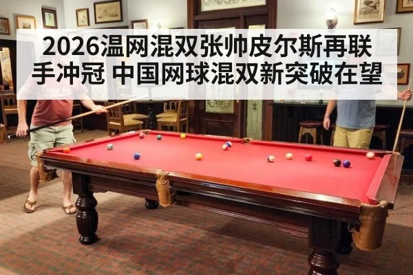 2026温网混双张帅皮尔斯再联手冲冠 中国网球混双新突破在望