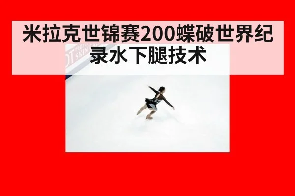 米拉克世锦赛200蝶破世界纪录水下腿技术
