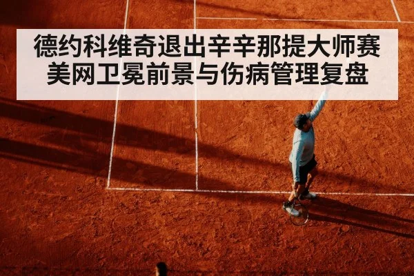 德约科维奇退出辛辛那提大师赛 美网卫冕前景与伤病管理复盘