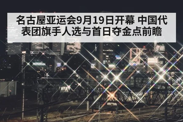 名古屋亚运会9月19日开幕 中国代表团旗手人选与首日夺金点前瞻