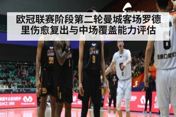 欧冠联赛阶段第二轮曼城客场罗德里伤愈复出与中场覆盖能力评估